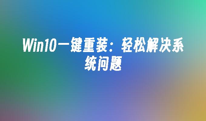 Win10一键重装：轻松解决系统问题