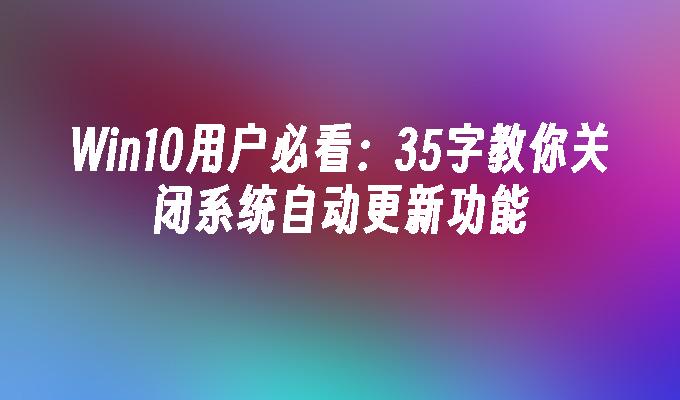 Win10用户必看：35字教你关闭系统自动更新功能