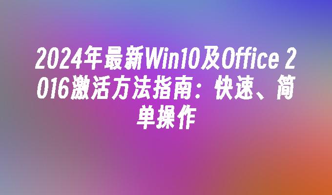 2024年最新Win10及Office 2016激活方法指南：快速、简单操作