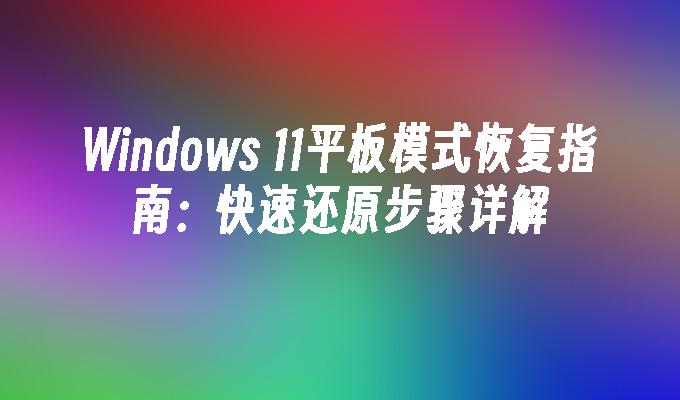 Windows 11平板模式恢复指南：快速还原步骤详解