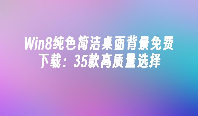 Win8纯色简洁桌面背景免费下载：35款高质量选择