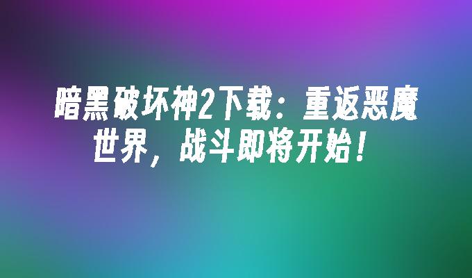 暗黑破坏神2下载：重返恶魔世界，战斗即将开始！