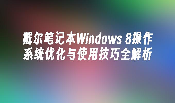 戴尔笔记本Windows 8操作系统优化与使用技巧全解析