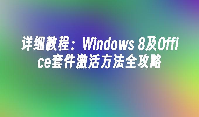 详细教程：Windows 8及Office套件激活方法全攻略