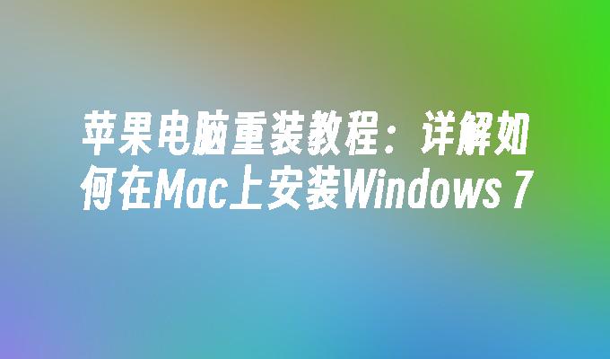 苹果电脑重装教程：详解如何在Mac上安装Windows 7