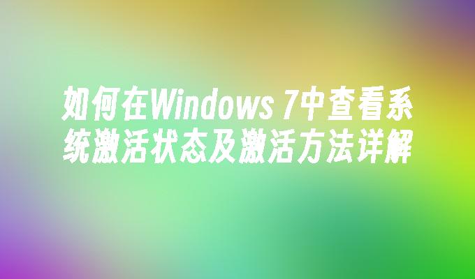 如何在Windows 7中查看系统激活状态及激活方法详解