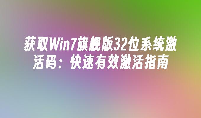 获取Win7旗舰版32位系统激活码：快速有效激活指南