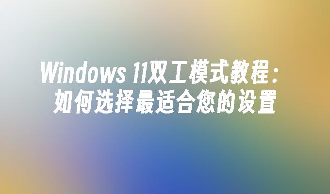 Windows 11双工模式教程：如何选择最适合您的设置