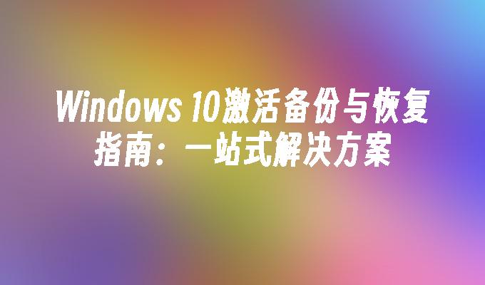 Windows 10激活备份与恢复指南：一站式解决方案