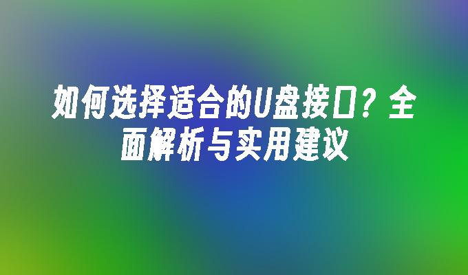 如何选择适合的U盘接口？全面解析与实用建议