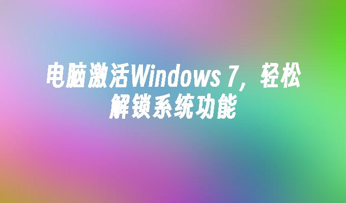 电脑激活Windows 7，轻松解锁系统功能