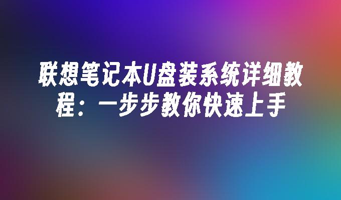 联想笔记本U盘装系统详细教程：一步步教你快速上手