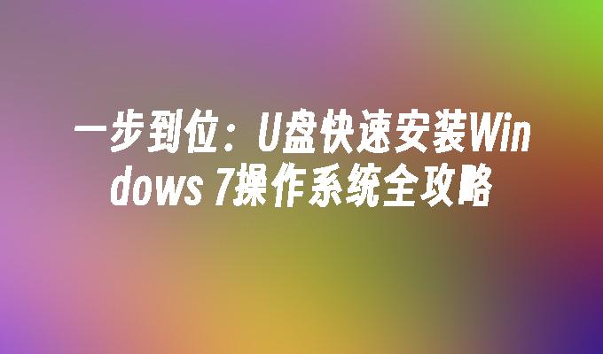 一步到位：U盘快速安装Windows 7操作系统全攻略