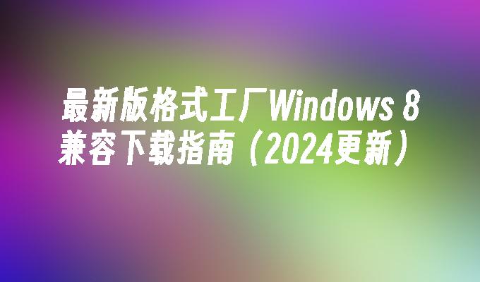 最新版格式工厂Windows 8兼容下载指南（2024更新）