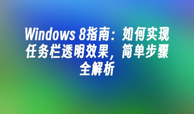 Windows 8指南：如何实现任务栏透明效果，简单步骤全解析