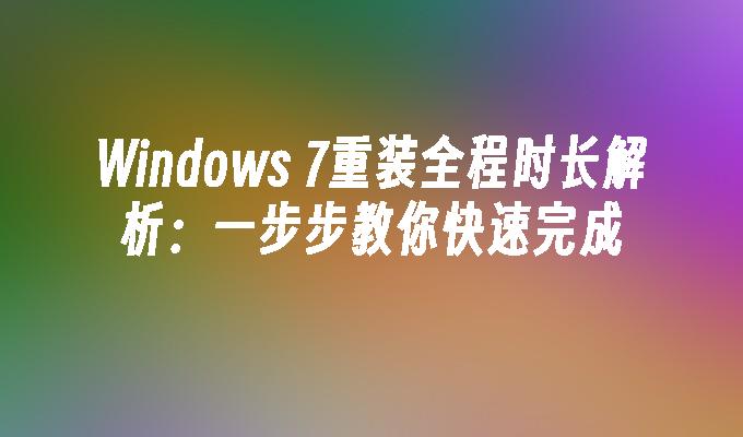 Windows 7重装全程时长解析：一步步教你快速完成