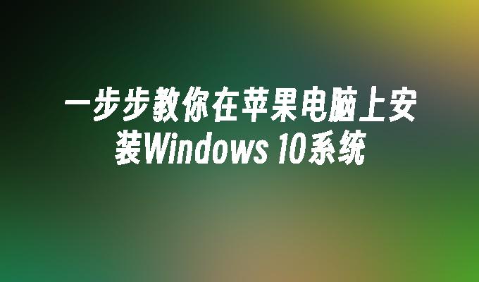 一步步教你在苹果电脑上安装Windows 10系统