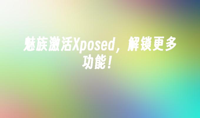 魅族激活Xposed，解锁更多功能！