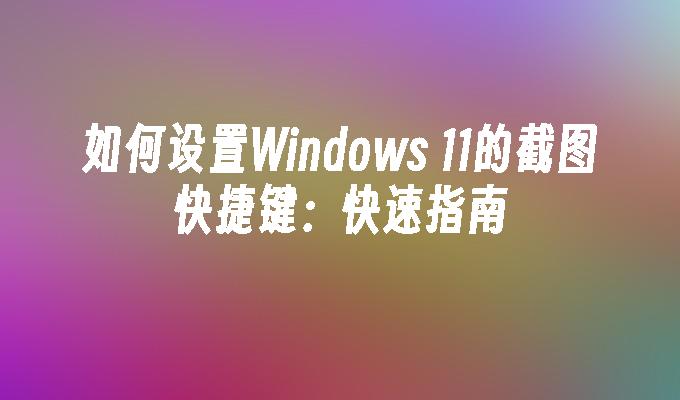 如何设置Windows 11的截图快捷键：快速指南