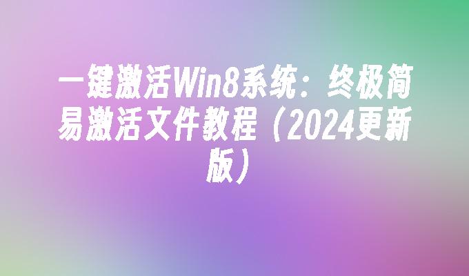 一键激活Win8系统：终极简易激活文件教程（2024更新版）