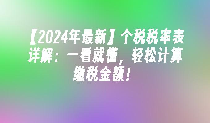 【2024年最新】个税税率表详解：一看就懂，轻松计算缴税金额！