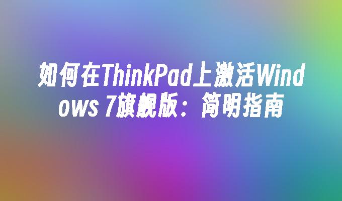 如何在ThinkPad上激活Windows 7旗舰版：简明指南