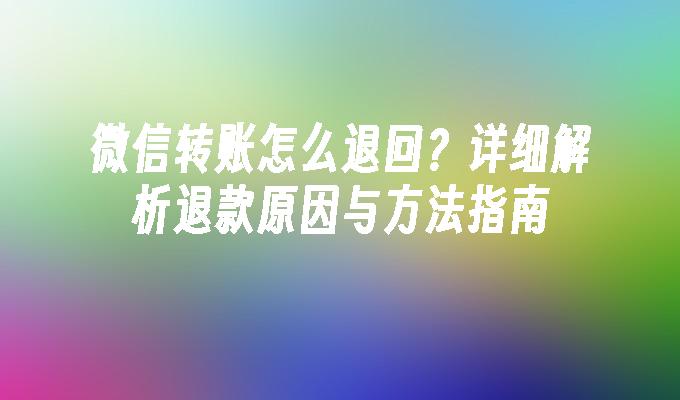 微信转账怎么退回？详细解析退款原因与方法指南