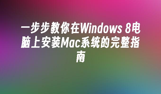 一步步教你在Windows 8电脑上安装Mac系统的完整指南