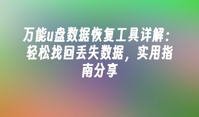 万能u盘数据恢复工具详解：轻松找回丢失数据，实用指南分享