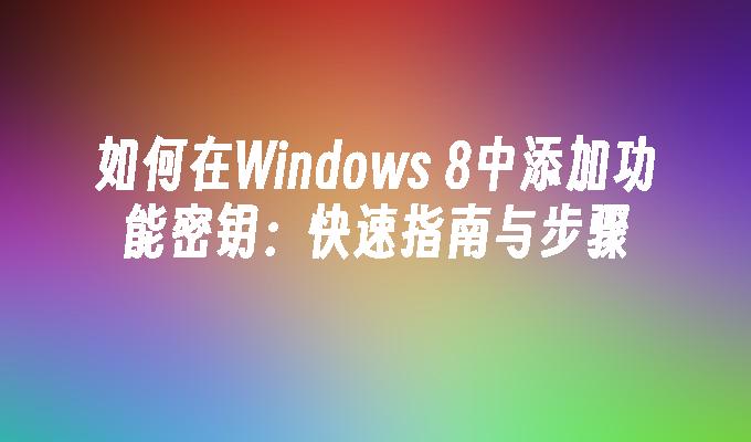 如何在Windows 8中添加功能密钥：快速指南与步骤