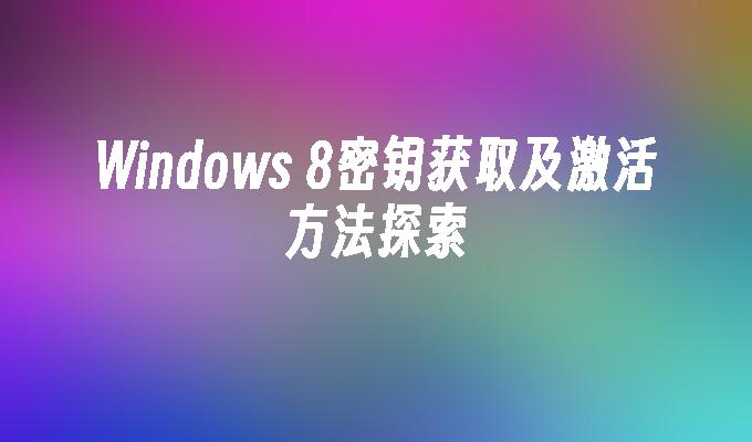 Windows 8密钥获取及激活方法探索