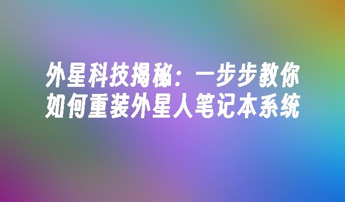 外星科技揭秘：一步步教你如何重装外星人笔记本系统