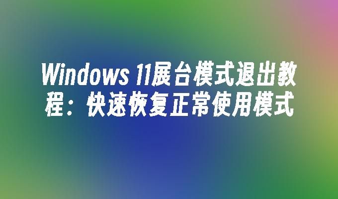 Windows 11展台模式退出教程：快速恢复正常使用模式