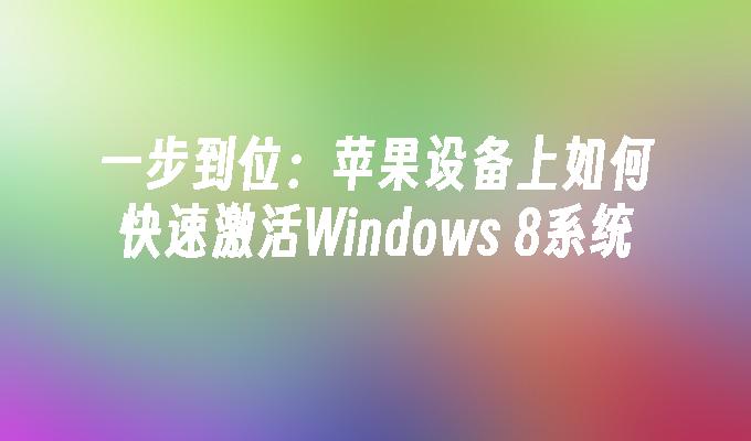 一步到位：苹果设备上如何快速激活Windows 8系统