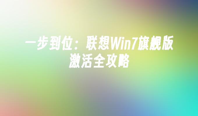 一步到位：联想Win7旗舰版激活全攻略