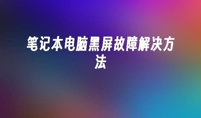 笔记本电脑黑屏故障解决方法