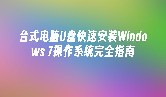 台式电脑U盘快速安装Windows 7操作系统完全指南