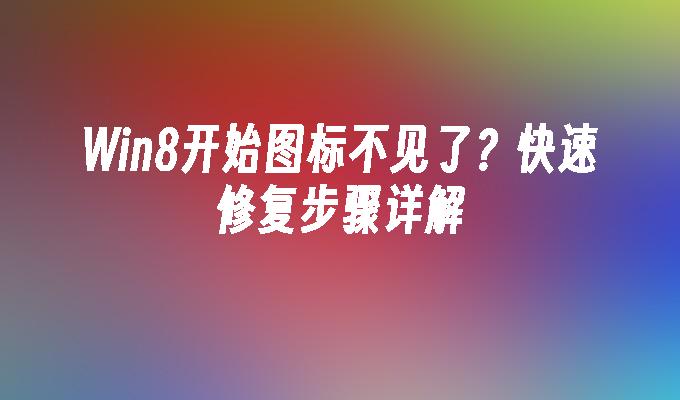 Win8开始图标不见了？快速修复步骤详解