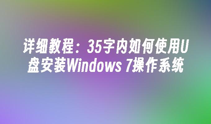 详细教程：35字内如何使用U盘安装Windows 7操作系统