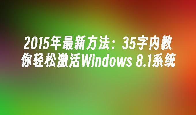 2015年最新方法：35字内教你轻松激活Windows 8.1系统