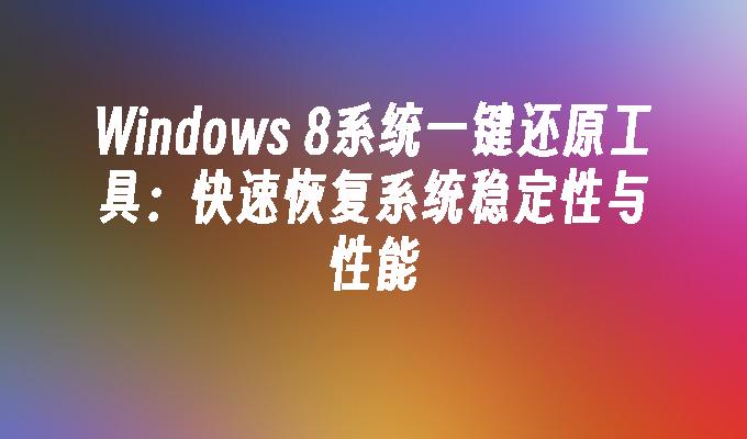 Windows 8系统一键还原工具：快速恢复系统稳定性与性能