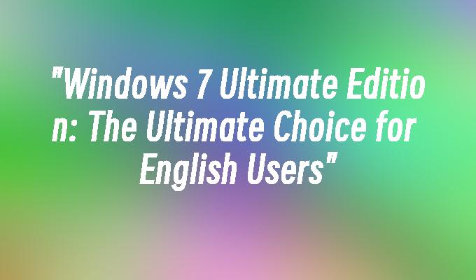 Windows 7 Ultimate Edition: The Ultimate Choice for English Users