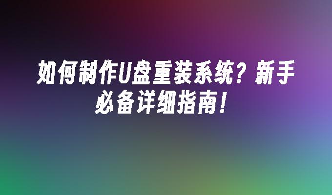 如何制作U盘重装系统？新手必备详细指南！