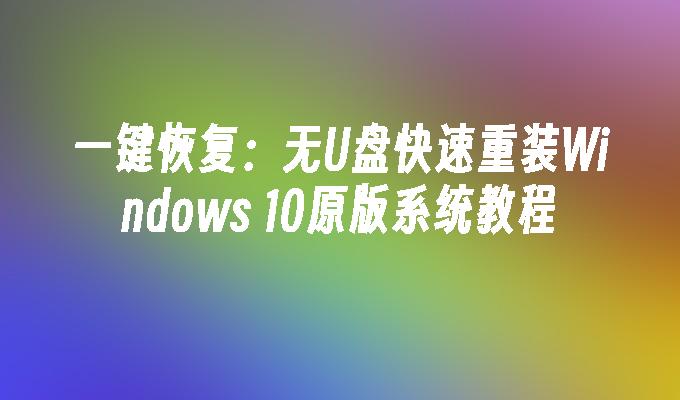 一键恢复：无U盘快速重装Windows 10原版系统教程