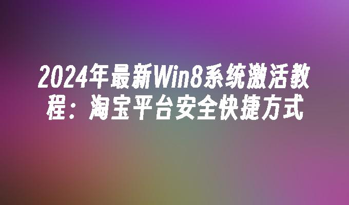 2024年最新Win8系统激活教程：淘宝平台安全快捷方式