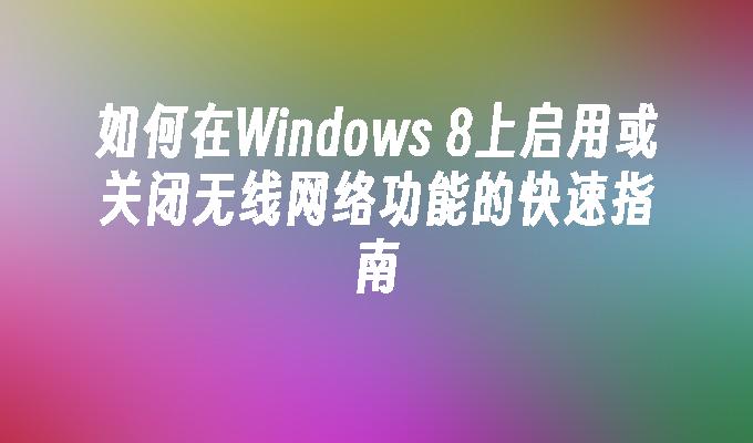 如何在Windows 8上启用或关闭无线网络功能的快速指南