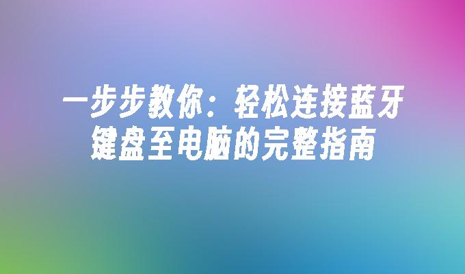 一步步教你：轻松连接蓝牙键盘至电脑的完整指南