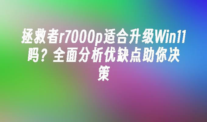 拯救者r7000p适合升级Win11吗？全面分析优缺点助你决策