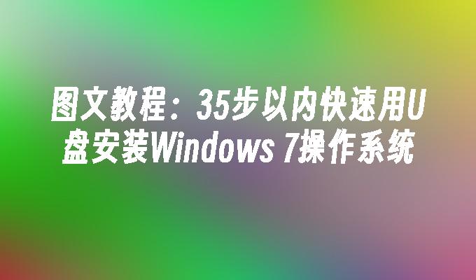 图文教程：35步以内快速用U盘安装Windows 7操作系统