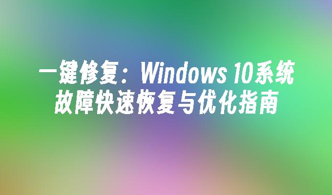 一键修复：Windows 10系统故障快速恢复与优化指南